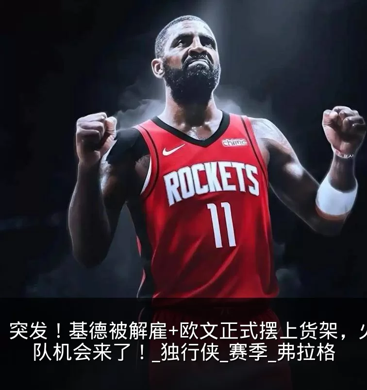 突发！基德被解雇+欧文正式摆上货架，火箭队机会来了！_独行侠_赛季_弗拉格